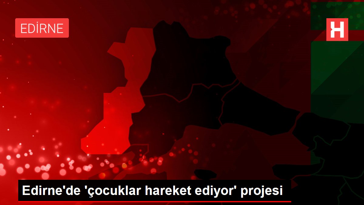 Edirne’de ‘çocuklar hareket ediyor’ projesi