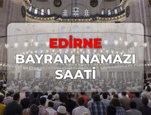 Edirne bayram namazı kaçta? DİYANET Edirne bayram namazı saati 2026!